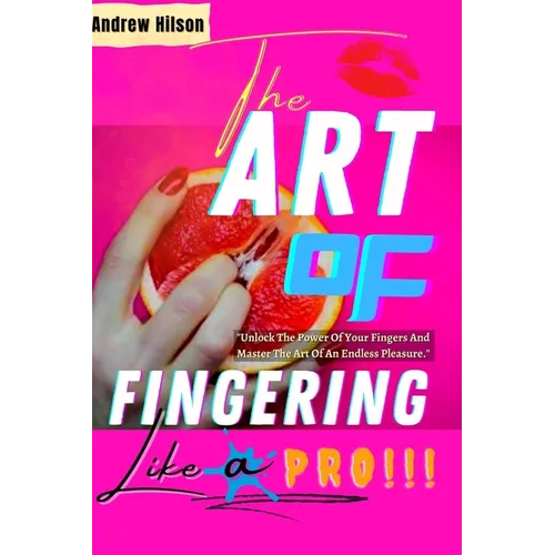 The Art Of Fingering Like A Pro: A Guide To Please A Woman Sexually With Your Fingers; How To Give Great Oral Sex; Techniques To Stimulate Her Clitori