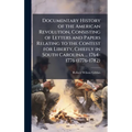 Documentary History of the American Revolution, Consisting of Letters and Papers Relating to the Contest for Liberty, Chiefly in South Carolina ... 17