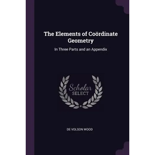 The Elements of Coördinate Geometry: In Three Parts and an Appendix