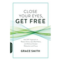 Close Your Eyes, Get Free: Use Self-Hypnosis to Reduce Stress, Quit Bad Habits, and Achieve Greater Relaxation and Focus