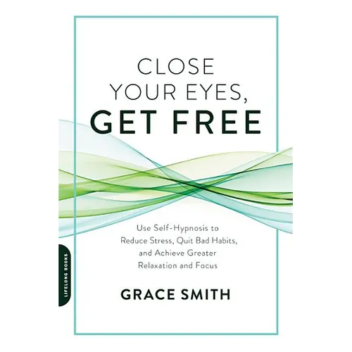 Close Your Eyes, Get Free: Use Self-Hypnosis to Reduce Stress, Quit Bad Habits, and Achieve Greater Relaxation and Focus
