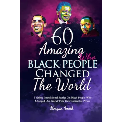 60 Amazing Black People Who Changed The World: Bedtime Inspirational Stories On Black People Who Changed Our World With Their Incredible Power