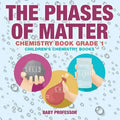 The Phases of Matter - Chemistry Book Grade 1 Children's Chemistry Books
