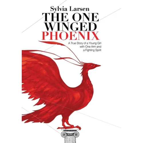 The One Winged Phoenix: A True Story of a Young Girl with One Arm and a Fighting Spirit