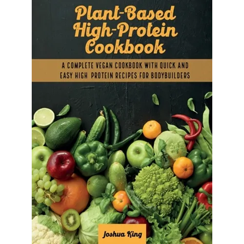 Plant-Based High- Protein Cookbook: A Complete Vegan Cookbook With Quick and Easy High- Protein Recipes For Bodybuilders