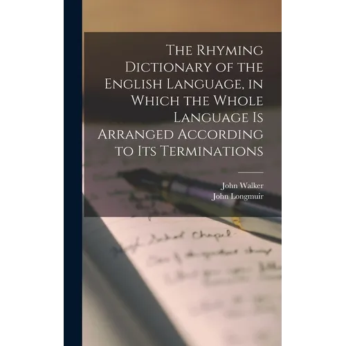 The Rhyming Dictionary of the English Language, in Which the Whole Language is Arranged According to its Terminations