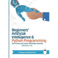 Beginners' Artificial Intelligence and Python Programming: For Grades 4 to 8
