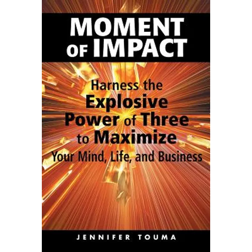 Moment of Impact: Harness the Explosive Power of Three to Maximize Your Mind, Life, and Business