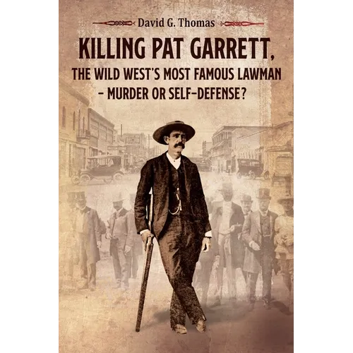 Killing Pat Garrett, The Wild West's Most Famous Lawman - Murder or Self-Defense?