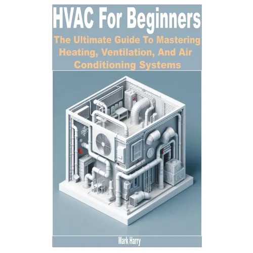 HVAC for Beginners: The Ultimate Guide to Mastering Heating, Ventilation, and Air Conditioning Systems