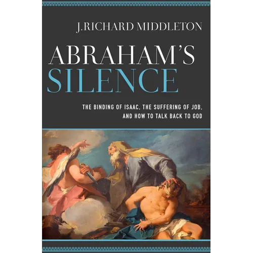 Abraham's Silence: The Binding of Isaac, the Suffering of Job, and How to Talk Back to God