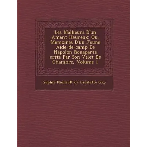 Les Malheurs D'Un Amant Heureux: Ou, Memoires D'Un Jeune Aide-de-Camp de Napol on Bonaparte Crits Par Son Valet de Chambre, Volume 1