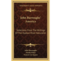 John Burroughs' America: Selections From The Writings Of The Hudson River Naturalist