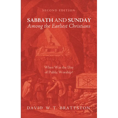 Sabbath and Sunday Among the Earliest Christians, Second Edition: When Was the Day of Public Worship?
