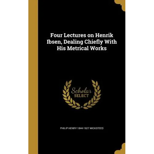 Four Lectures on Henrik Ibsen, Dealing Chiefly With His Metrical Works