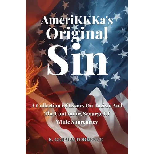 AmeriKKKa's Original Sin: A Collection of Essays on Racism and the Continuing Scourge of White Supremacy