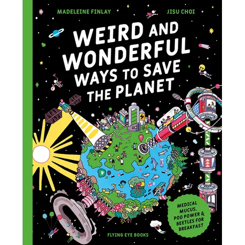 Weird and Wonderful Ways to Save the Planet: Medical Mucus, Poo Power and Beetles for Breakfast