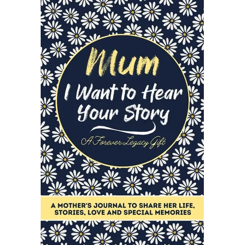 Mum, I Want To Hear Your Story: A Mothers Journal To Share Her Life, Stories, Love And Special Memories