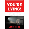 You're Lying: Secrets from an Expert Military Interrogator to Spot the Lies and Get to the Truth