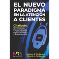 El Nuevo Paradigma en la Atención a Clientes: Chatbots: Omnicanal, Personalizado, Automatizado y Exponencial