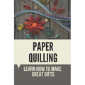 Paper Quilling: Learn How To Make Great Gifts: Materials Of Paper Quilling