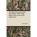 The Life of Joe Louis in His Own Words - With a Fight Report of Joe Louis Versus Tommy Farr