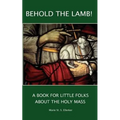 Behold the Lamb! A Book for Little Folks About the Holy Mass