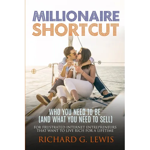 Millionaire Shortcut: Who You Need To Be (and What You Need To Sell): For Frustrated Internet Entrepreneurs That Want to Live Rich for a Lifetime