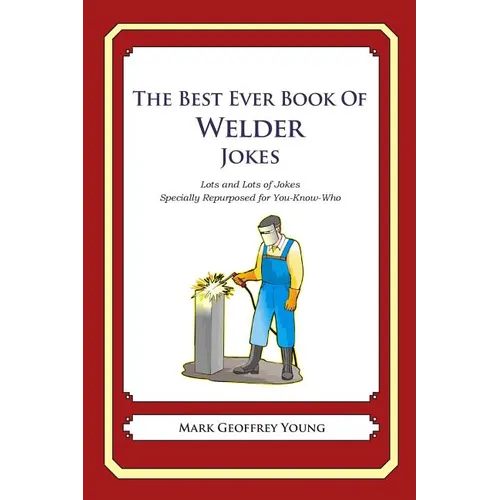 The Best Ever Book of Welder Jokes: Lots and Lots of Jokes Specially Repurposed for You-Know-Who