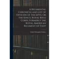 A Regimental Chronicle and List of Officers of the 60Th, Or the King's, Royal Rifle Corps, Formerly the Royal American Regiment of Foot