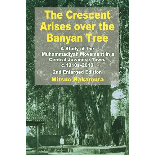 The Crescent Arises Over the Banyan Tree: A Study of the Muhammadiyah Movement in a Central Javanese Town, C.1910s-2010 (Second Enlarged Edition) - Paperback