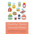 Healthy Home Canned Meals: The Ultimate Guide To Pressure Canning And Tips For Beginners: How To Pressure Can Your Food Safely