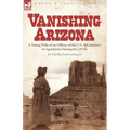 Vanishing Arizona: a Young Wife of an Officer of the U.S. 8th Infantry in Apacheria During the 1870's