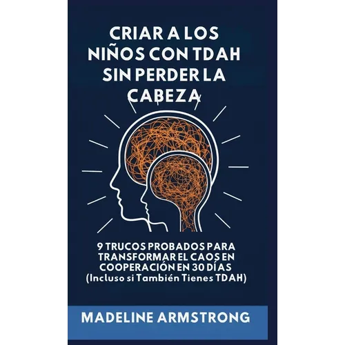 Criar Niños con ADHD Sin Perder la Cabeza: 9 Trucos Probados para Transformar el Caos en Cooperación en 30 Días (Incluso si También Tienes ADHD)