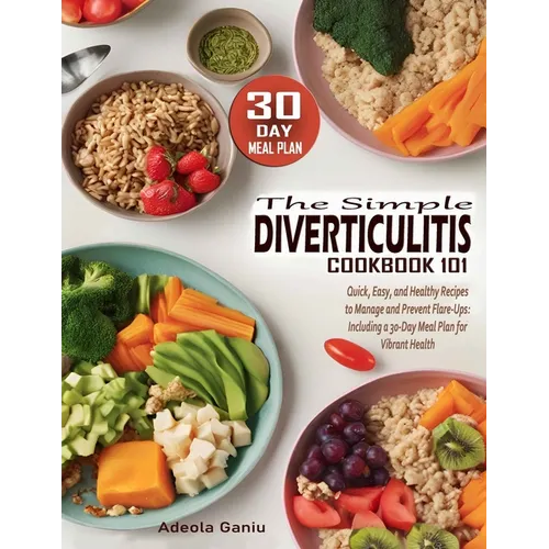The Simple Diverticulitis Cookbook 101: Quick, Easy, and Healthy Recipes to Manage and Prevent Flare-Ups: Including a 30-Day Meal Plan for Vibrant Hea