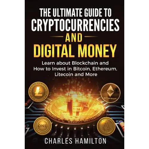 Cryptocurrency: The Ultimate Guide to Cryptocurrencies and Digital Money; Learn about Blockchain and How to Invest in Bitcoin, Ethereu