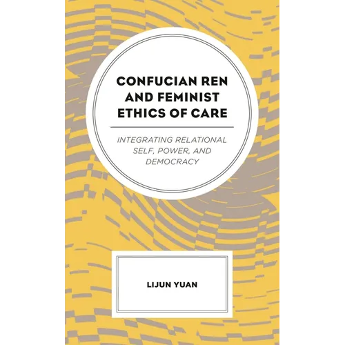 Confucian Ren and Feminist Ethics of Care: Integrating Relational Self, Power, and Democracy