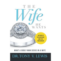 The Wife He Wants: What A Godly Man Seeks In A Wife