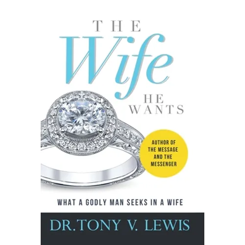 The Wife He Wants: What A Godly Man Seeks In A Wife