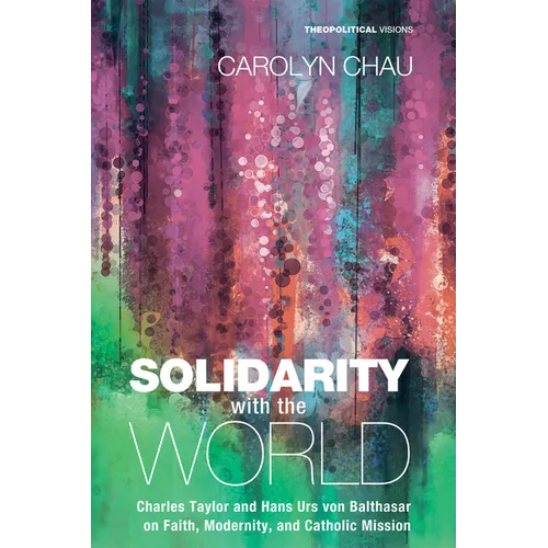 Solidarity with the World: Charles Taylor and Hans Urs Von Balthasar on Faith, Modernity, and Catholic Mission