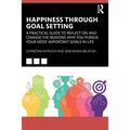 Happiness Through Goal Setting: A Practical Guide to Reflect on and Change the Reasons Why You Pursue Your Most Important Goals in Life