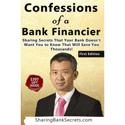 Confessions of a Bank Financier: Sharing secrets your bank doesn't want you to know that will save you thousands!