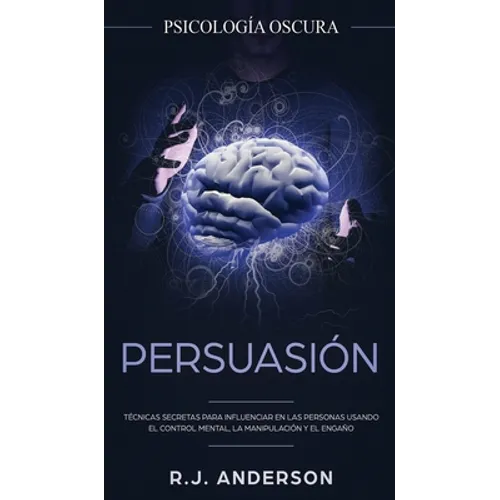 Persuasión: Psicología Oscura - Técnicas secretas para influenciar en las personas usando el control mental, la manipulación y el engaño - Hardcover