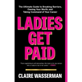 Ladies Get Paid: The Ultimate Guide to Breaking Barriers, Owning Your Worth, and Taking Command of Your Career