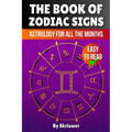 The Book of Zodiac Signs: Astrology for all the months: Aries, Taurus, Gemini, Cancer, Leo, Virgo, Libra, Scorpio, Sagittarius, Capricorn, Aquarius, a