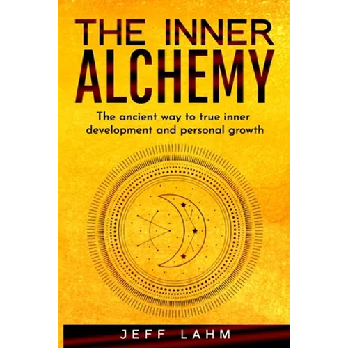 The Inner Alchemy: The ancient way to true inner development and personal growth