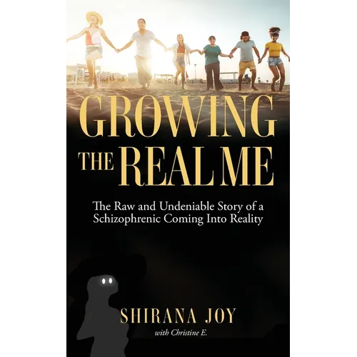 Growing the Real Me: The Raw and Undeniable Story of a Schizophrenic Coming Into Reality