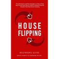 House Flipping - Beginners Guide: The Ultimate Fix and Flip Strategies on How to Find, Buy, Fix, and Then Sell at a Profit to Achieve Financial Freedo