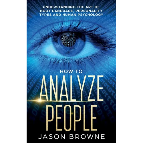 How to Analyze People: Understanding the Art of Body Language, Personality Types, and Human Psychology