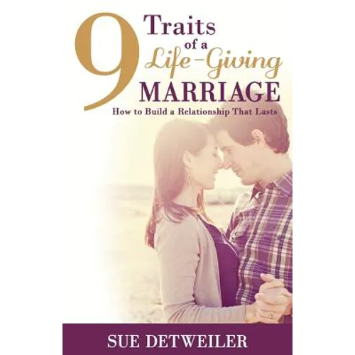 9 Traits of a Life-Giving Marriage: How to Build a Relationship that Lasts